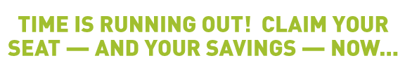 THE TIME TO GROW IS NOW! CLAIM YOUR SEAT — AND YOUR SAVINGS — TODAY