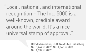"Local, national, and international recognition - The Inc. 5000 is a well-known, credible award around the world. It's a nice universal stamp of approval." - David Mammano, CEO, Next Step Publishing