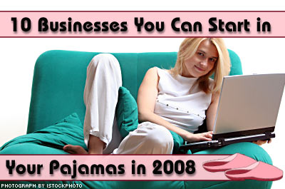 10 Businesses You Can Start in Your Pajamas in 2008